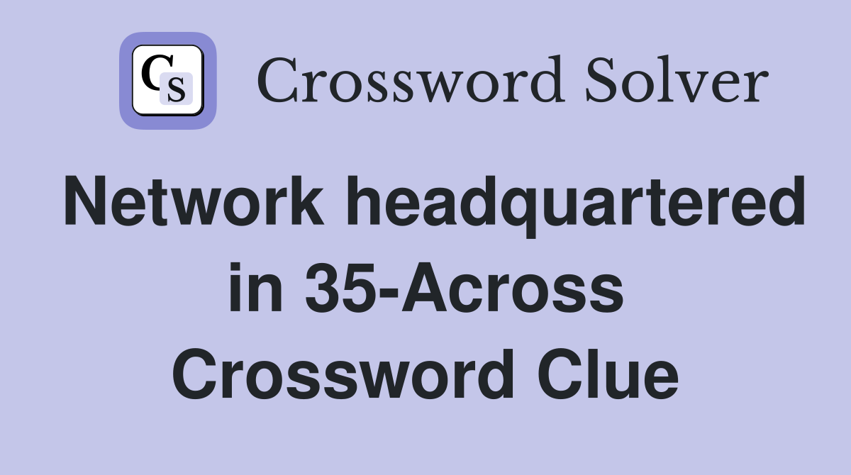 Network headquartered in 35-Across Crossword Clue