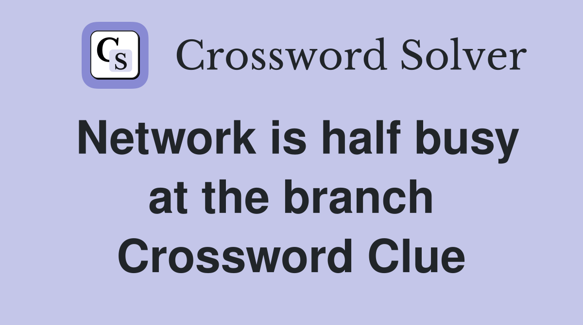 Network is half busy at the branch Crossword Clue