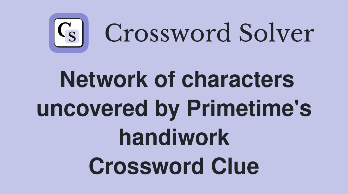 Network of characters uncovered by Primetime's handiwork Crossword Clue
