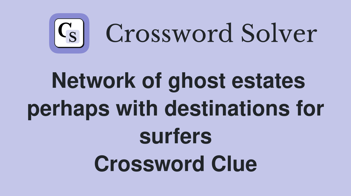 Network of ghost estates perhaps with destinations for surfers Crossword Clue