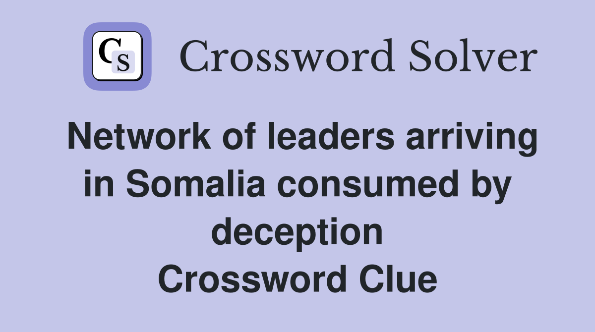 Network of leaders arriving in Somalia consumed by deception Crossword Clue