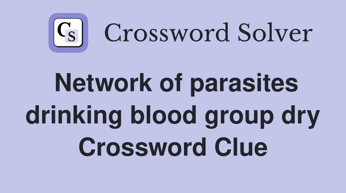 Network of parasites drinking blood group dry Crossword Clue