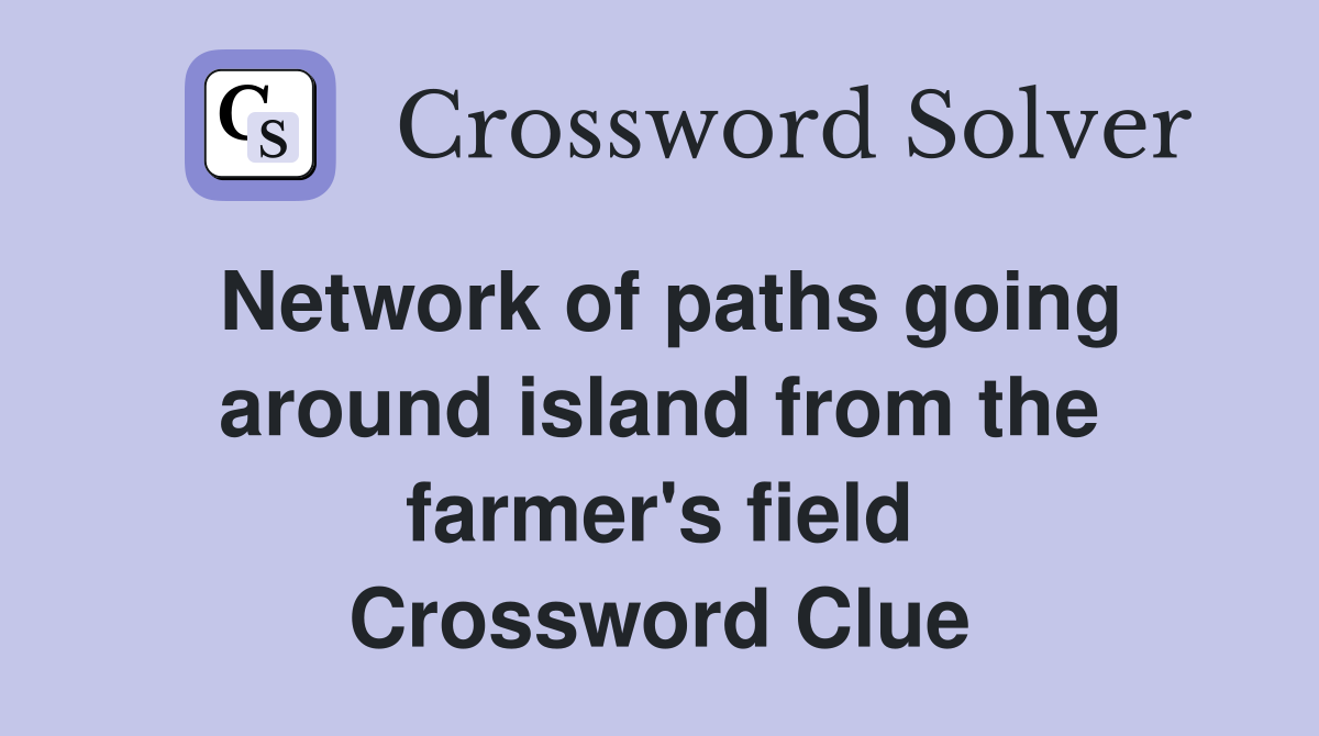 Network of paths going around island from the farmer's field Crossword Clue