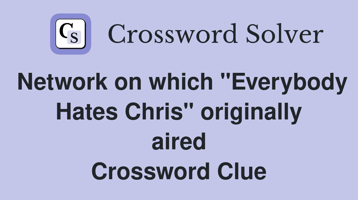 Network on which "Everybody Hates Chris" originally aired Crossword Clue