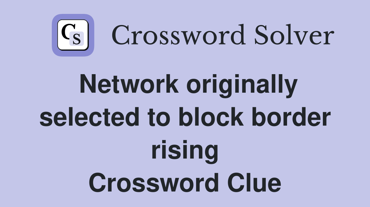 Network originally selected to block border rising Crossword Clue