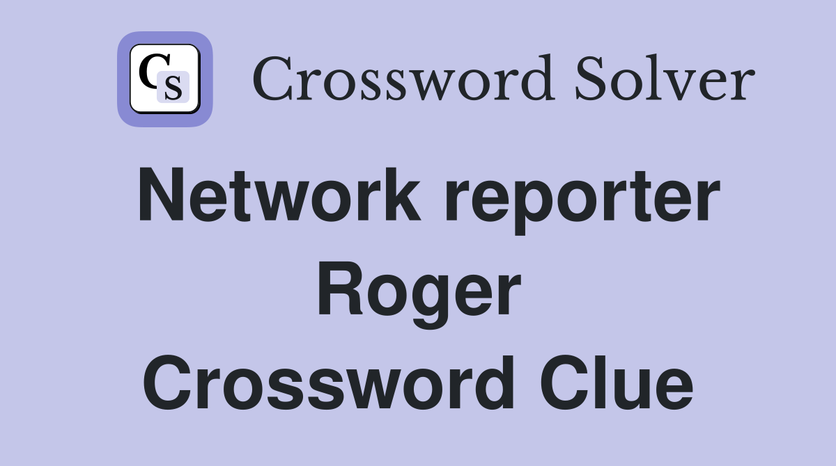 Network reporter Roger Crossword Clue