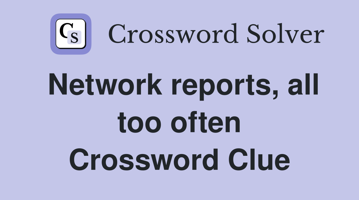Network reports, all too often Crossword Clue