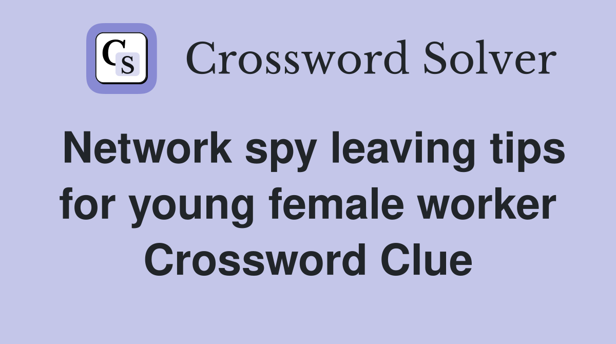 Network spy leaving tips for young female worker Crossword Clue