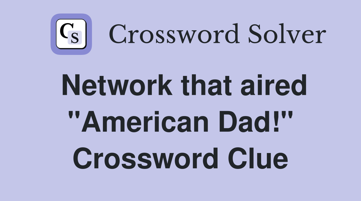 Network that aired "American Dad!" Crossword Clue