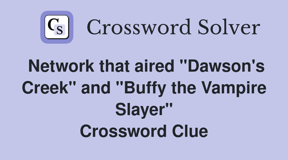 Network that aired "Dawson's Creek" and "Buffy the Vampire Slayer" Crossword Clue