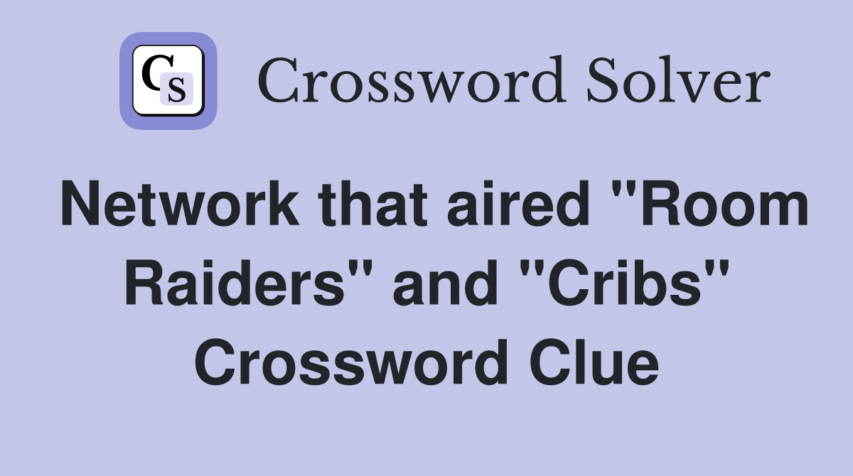 Network that aired "Room Raiders" and "Cribs" Crossword Clue