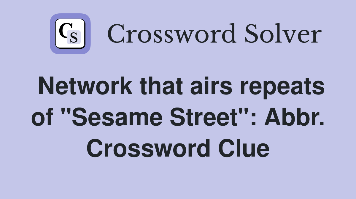 Network that airs repeats of "Sesame Street": Abbr. Crossword Clue