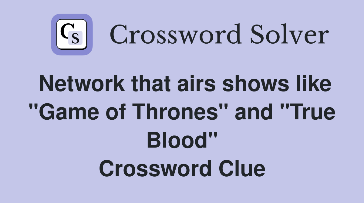 Network that airs shows like "Game of Thrones" and "True Blood" Crossword Clue