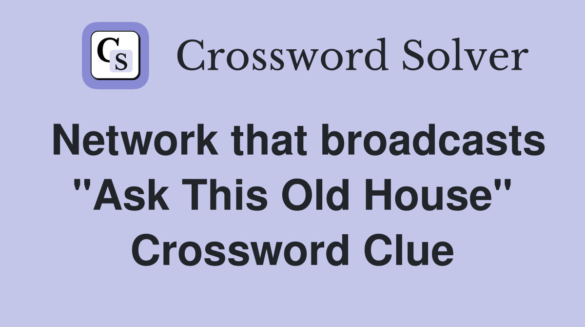 Network that broadcasts "Ask This Old House" Crossword Clue