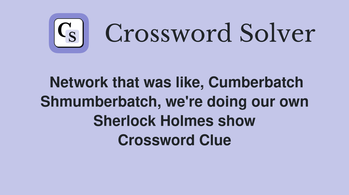Network that was like, Cumberbatch Shmumberbatch, we're doing our own Sherlock Holmes show Crossword Clue