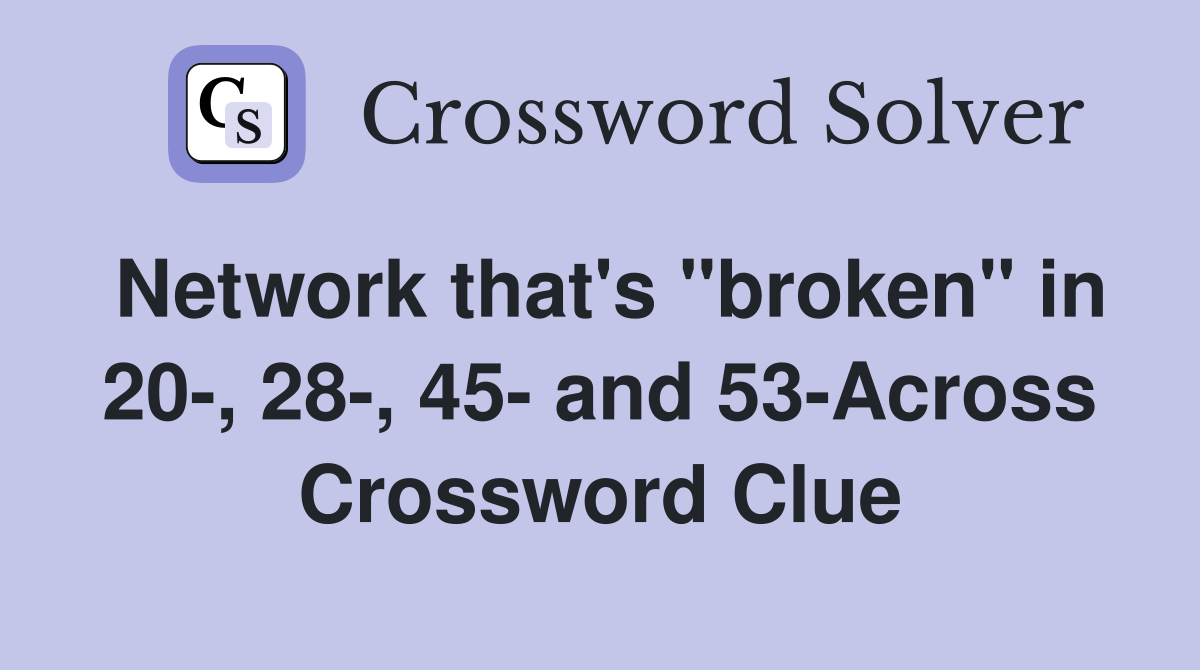 Network that's "broken" in 20-, 28-, 45- and 53-Across Crossword Clue