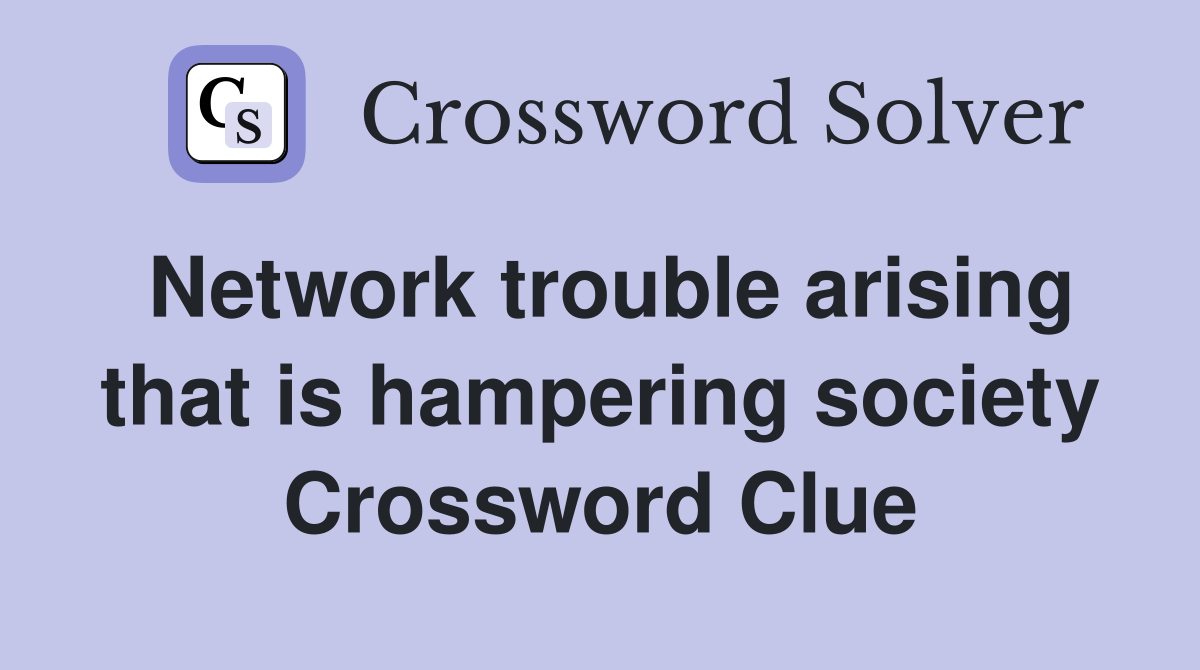 Network trouble arising that is hampering society Crossword Clue