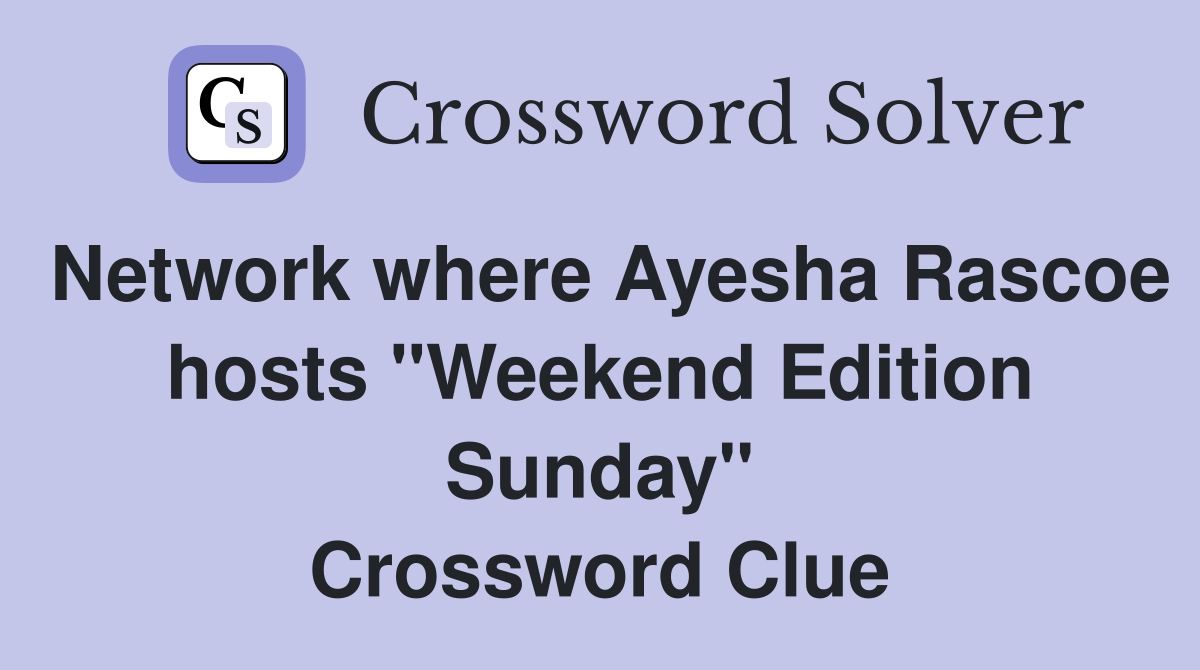 Network where Ayesha Rascoe hosts "Weekend Edition Sunday" Crossword Clue