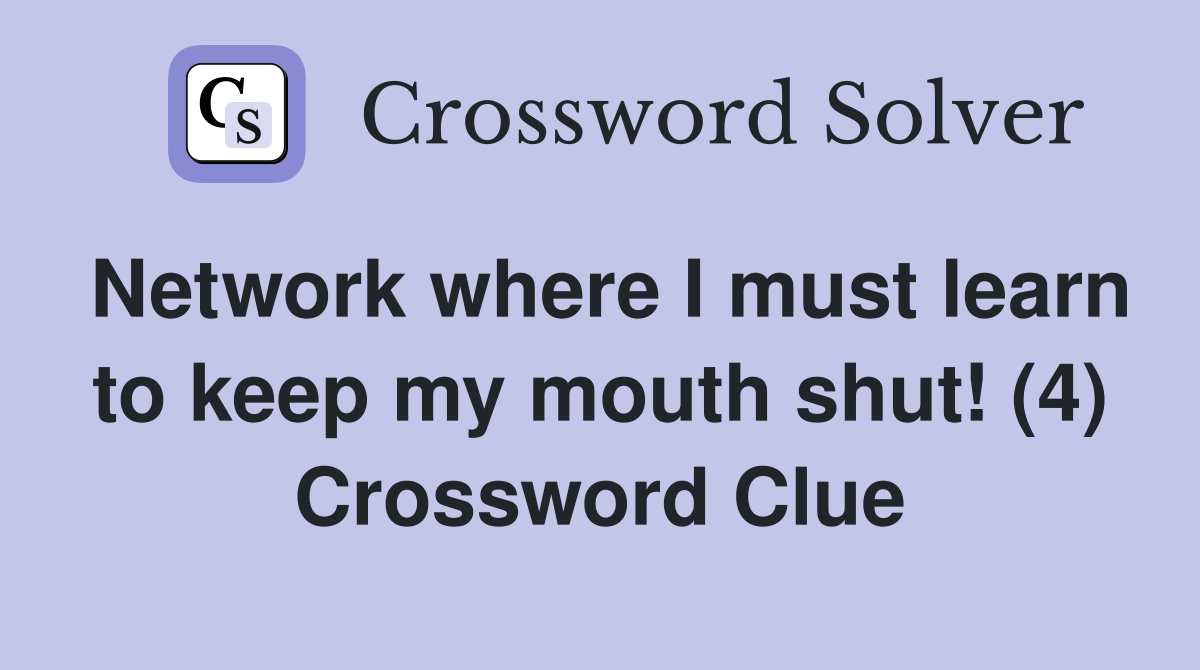 Network where I must learn to keep my mouth shut! (4) Crossword Clue