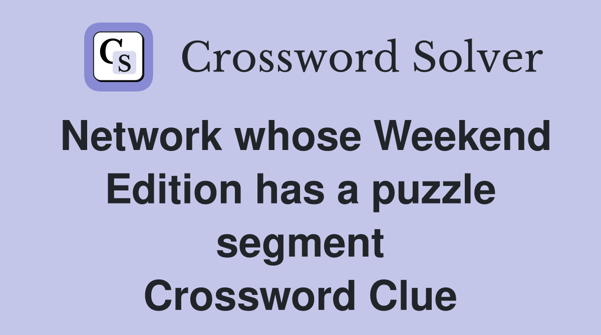 Network whose Weekend Edition has a puzzle segment Crossword Clue