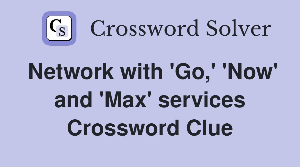 Network with 'Go,' 'Now' and 'Max' services Crossword Clue