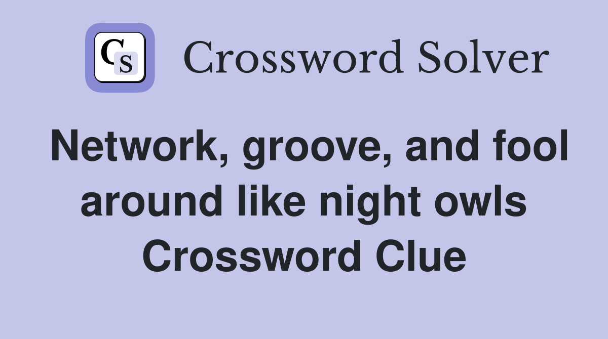 Network, groove, and fool around like night owls Crossword Clue
