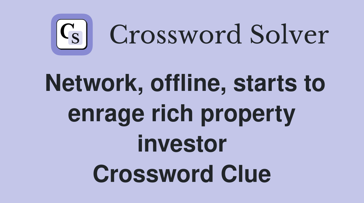 Network, offline, starts to enrage rich property investor Crossword Clue