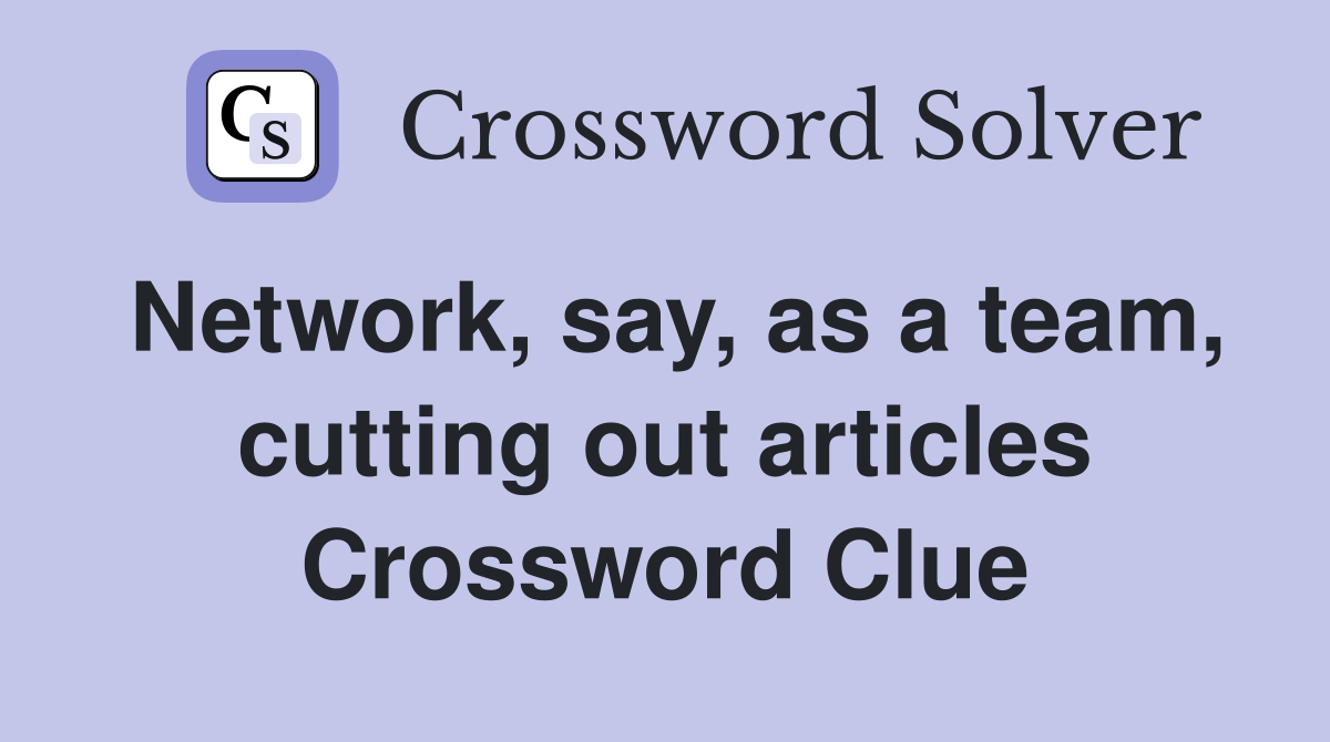 Network, say, as a team, cutting out articles Crossword Clue