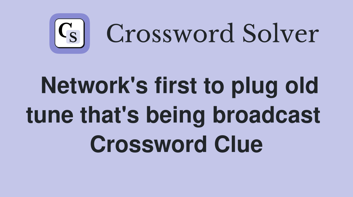 Network's first to plug old tune that's being broadcast  Crossword Clue