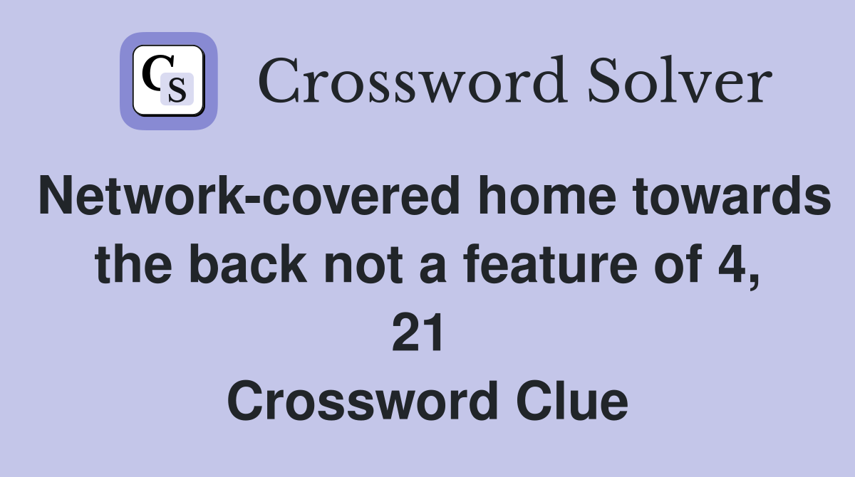 Network-covered home towards the back not a feature of 4, 21  Crossword Clue