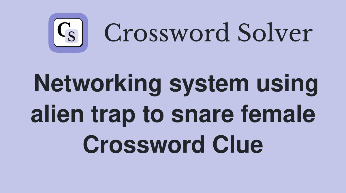 Networking system using alien trap to snare female Crossword Clue