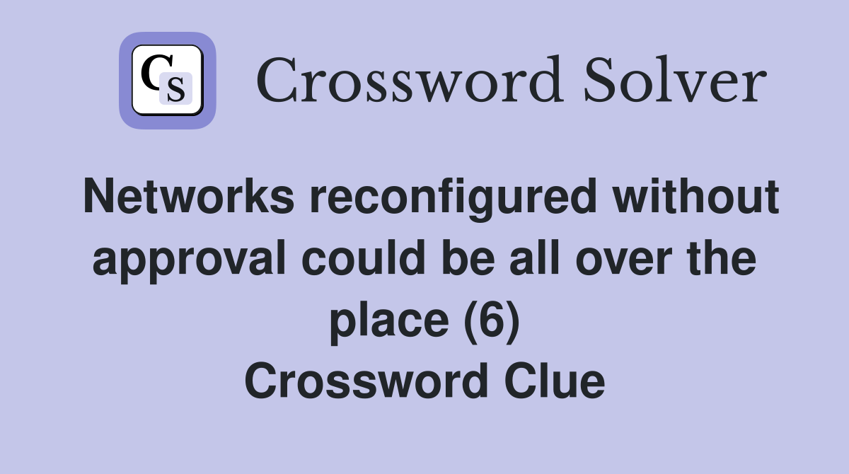 Networks reconfigured without approval could be all over the place (6) Crossword Clue