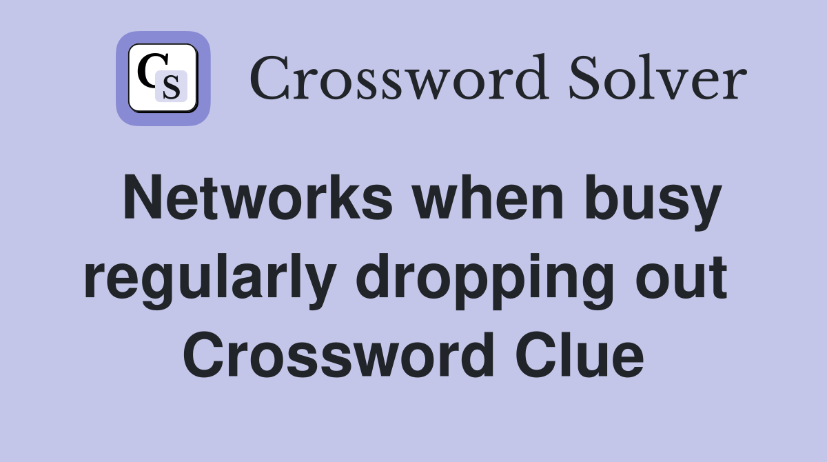 Networks when busy regularly dropping out  Crossword Clue