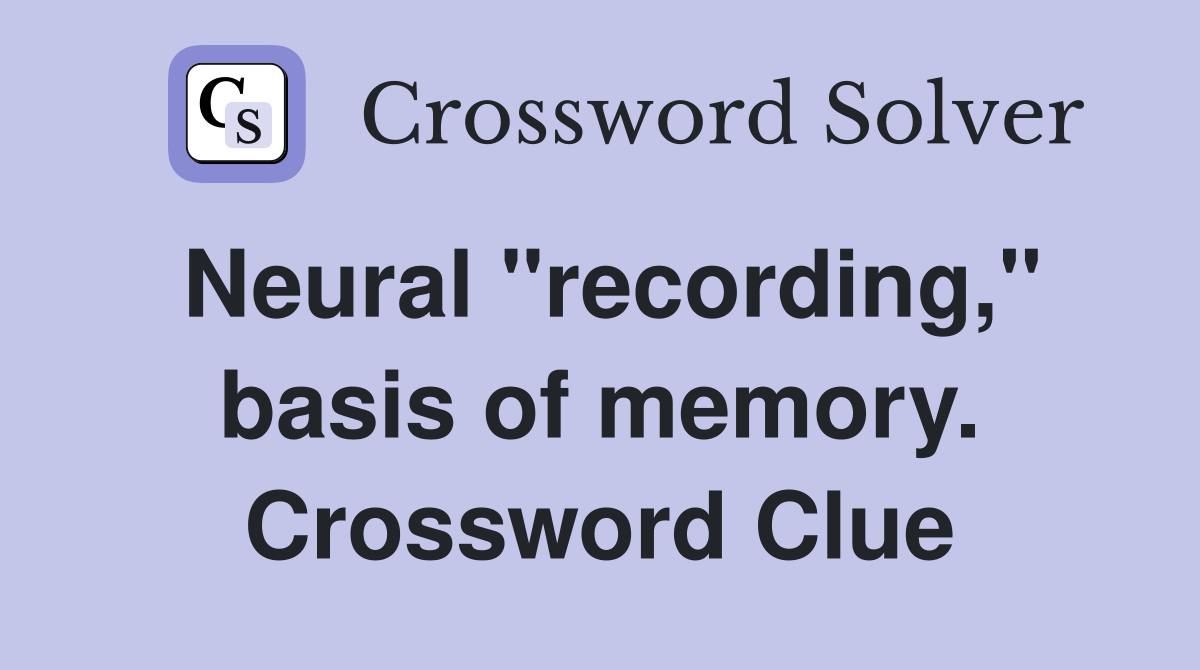 Neural "recording," basis of memory. Crossword Clue
