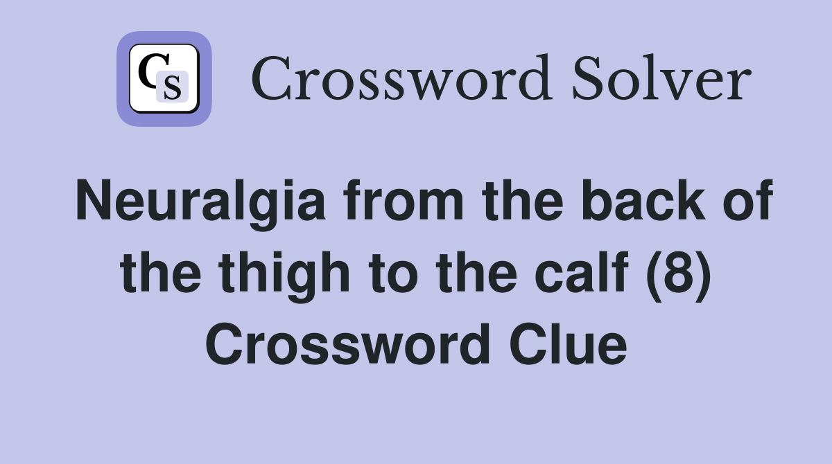 Neuralgia from the back of the thigh to the calf (8) Crossword Clue