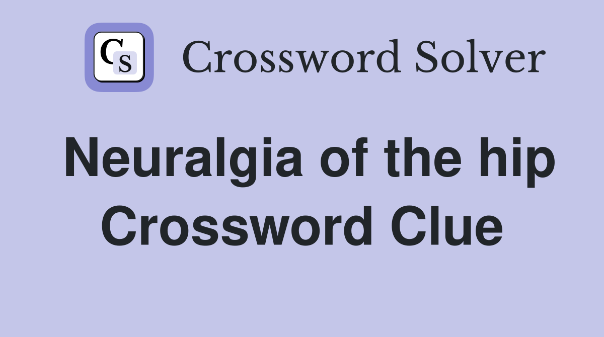 Neuralgia of the hip Crossword Clue