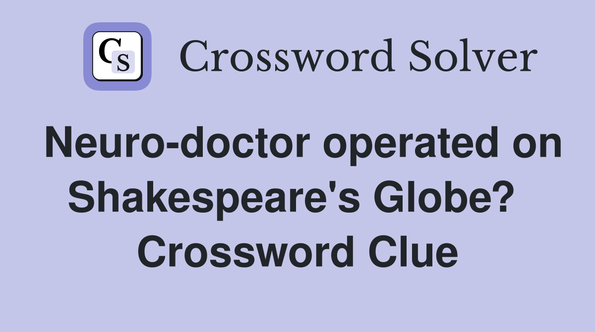 Neuro-doctor operated on Shakespeare's Globe?  Crossword Clue
