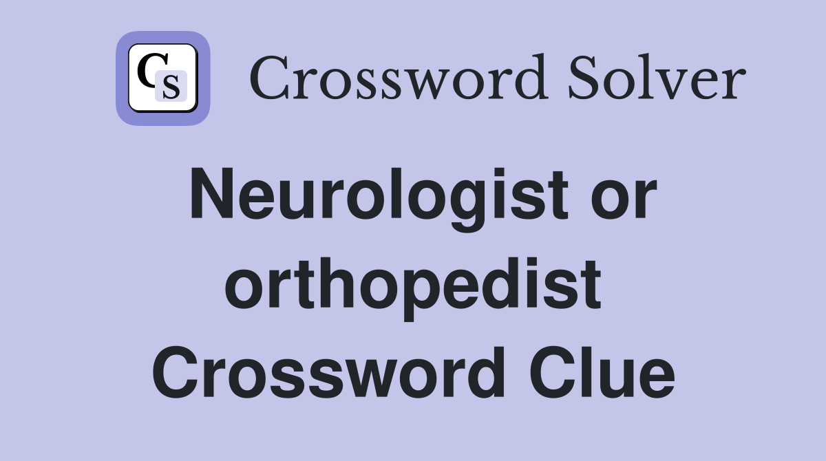 Neurologist or orthopedist Crossword Clue