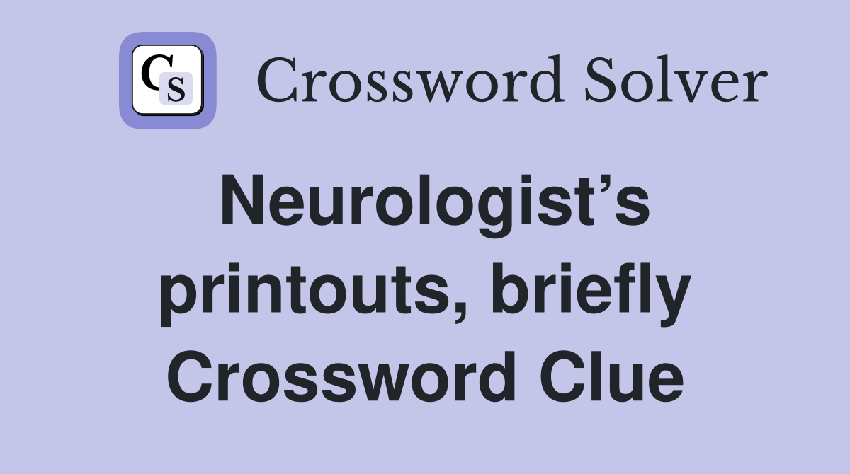 Neurologist’s printouts, briefly Crossword Clue