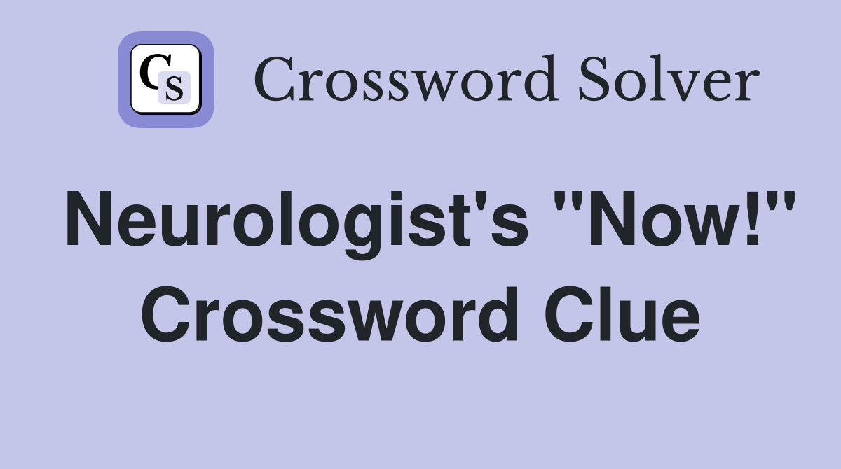 Neurologist's "Now!" Crossword Clue