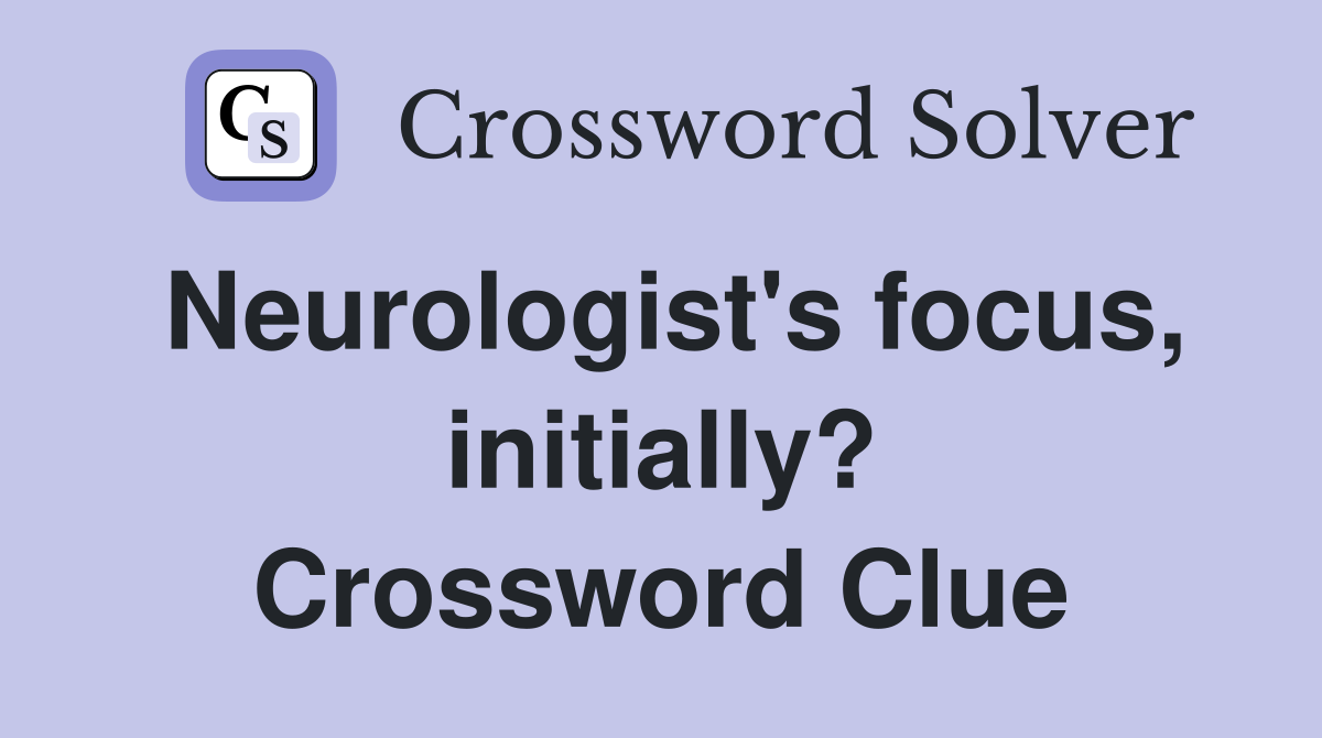 Neurologist's focus, initially? Crossword Clue