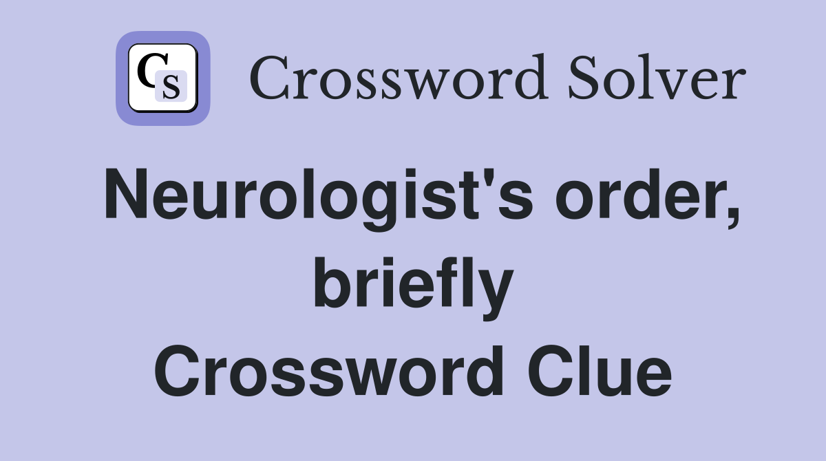 Neurologist's order, briefly Crossword Clue