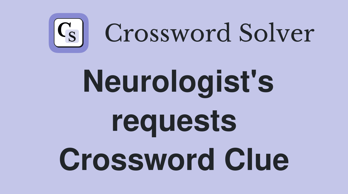 Neurologist's requests Crossword Clue