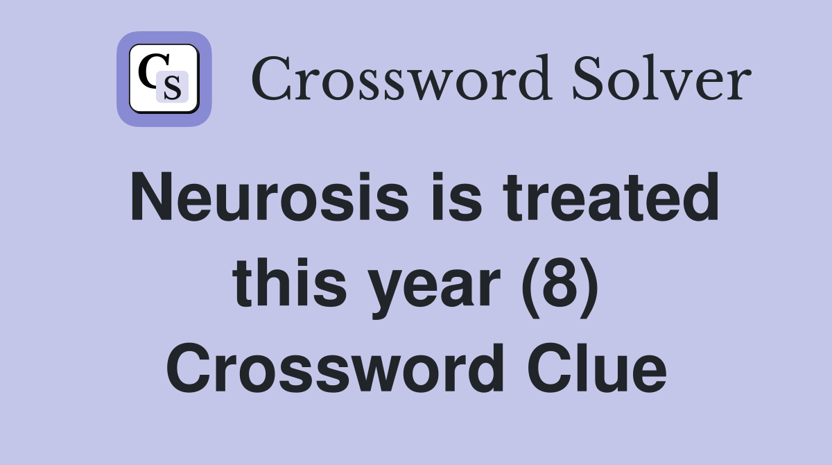 Neurosis is treated this year (8) Crossword Clue