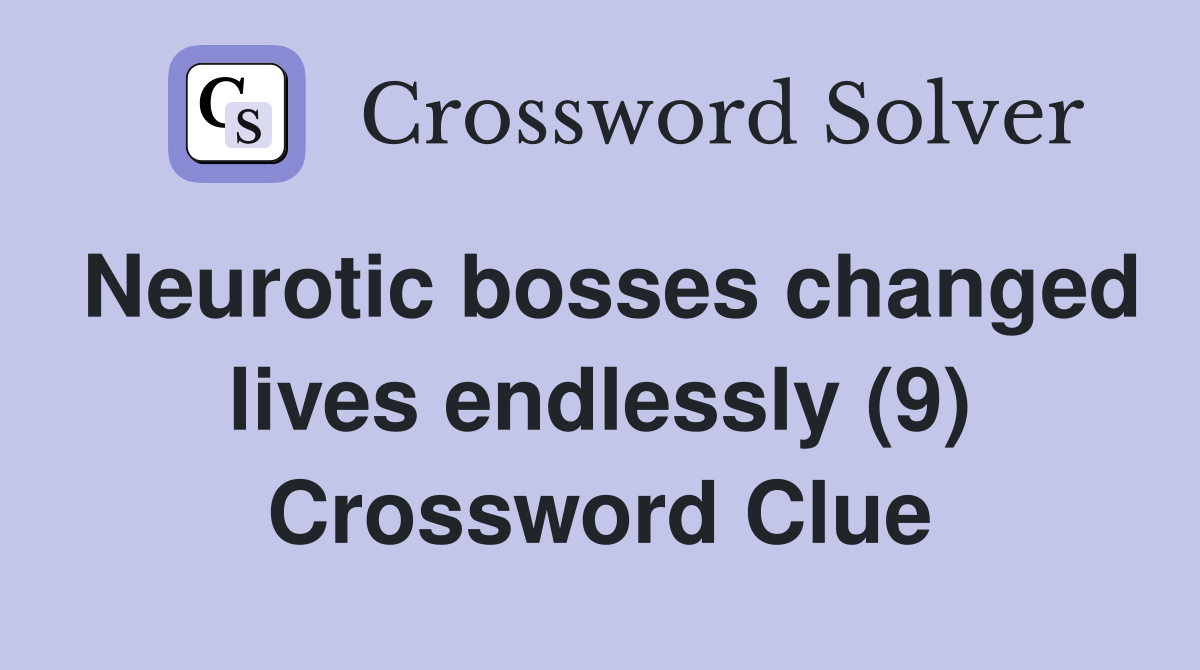Neurotic bosses changed lives endlessly (9) Crossword Clue
