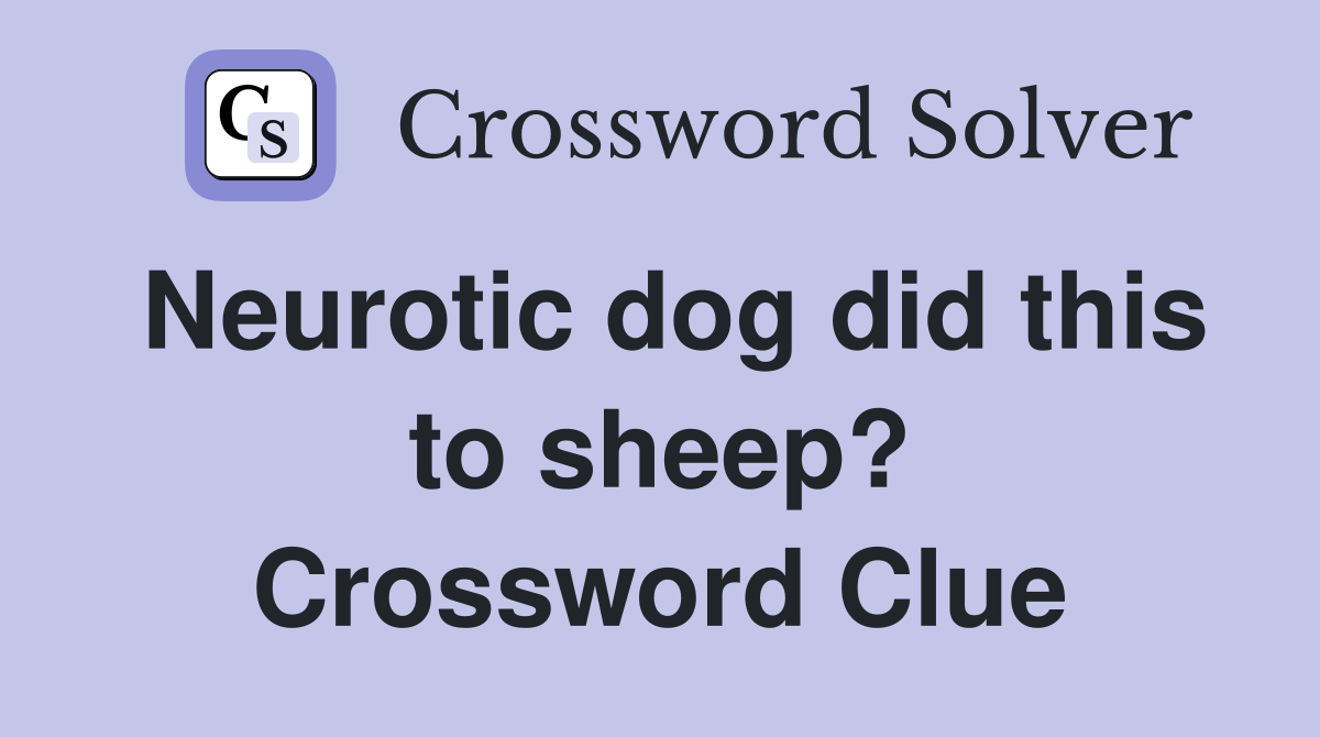 Neurotic dog did this to sheep? Crossword Clue