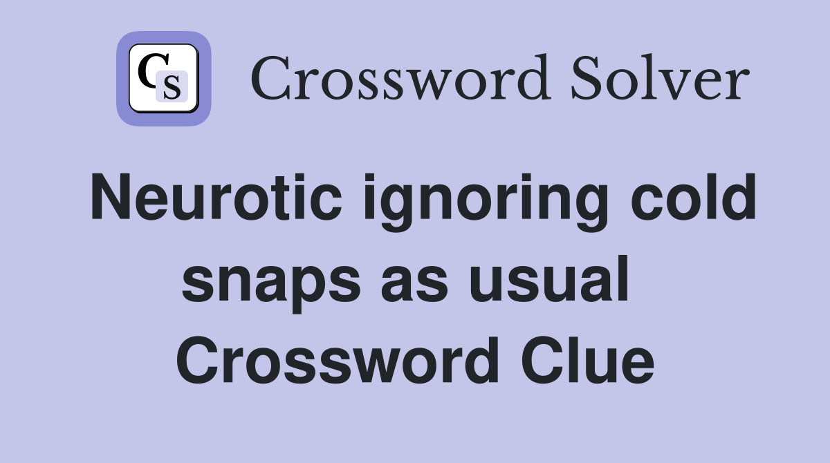 Neurotic ignoring cold snaps as usual  Crossword Clue