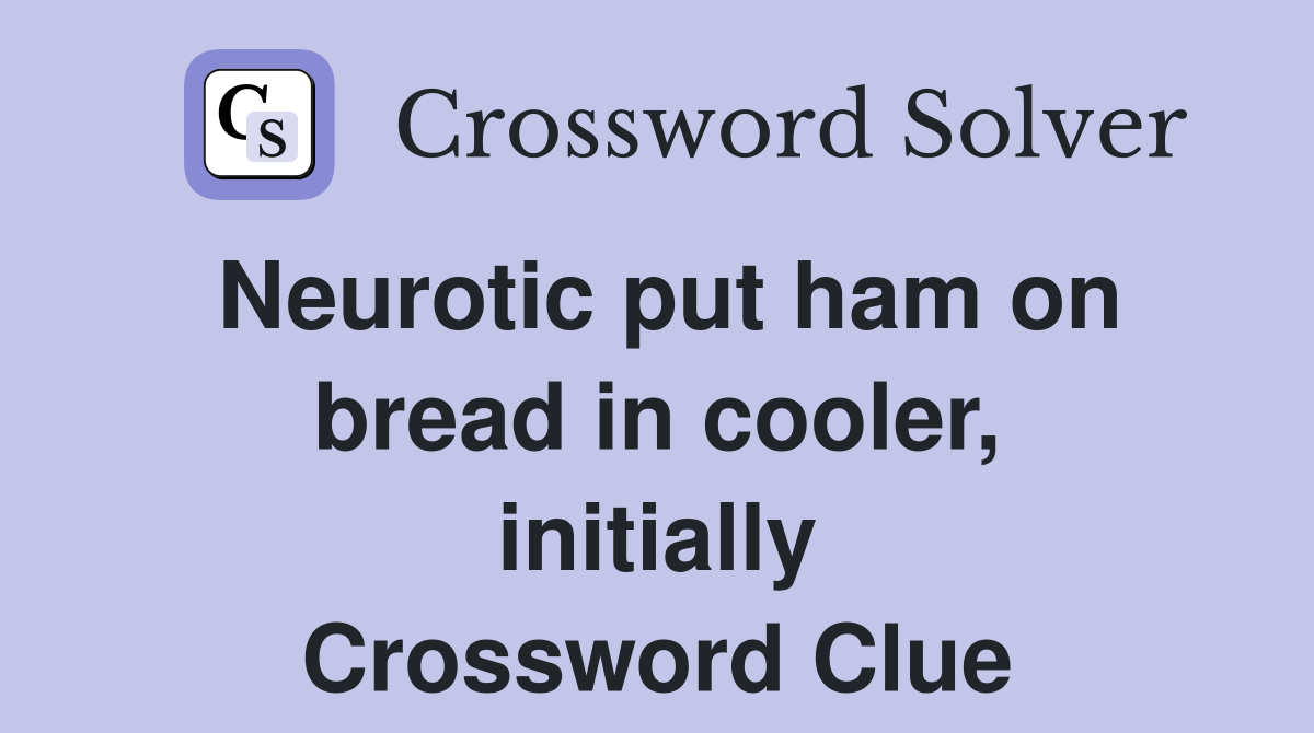 Neurotic put ham on bread in cooler, initially Crossword Clue