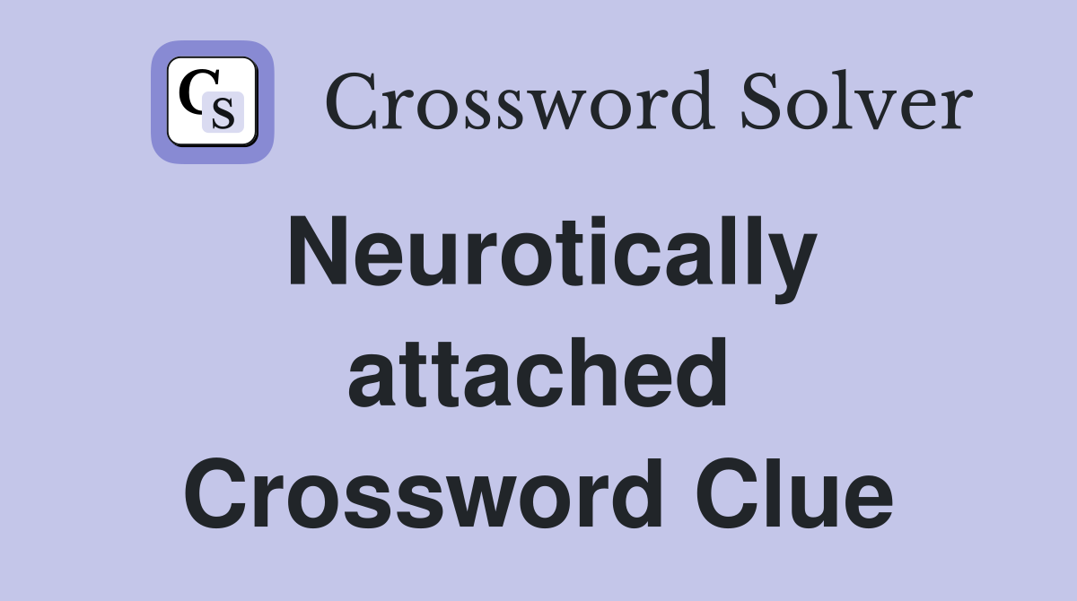 Neurotically attached Crossword Clue