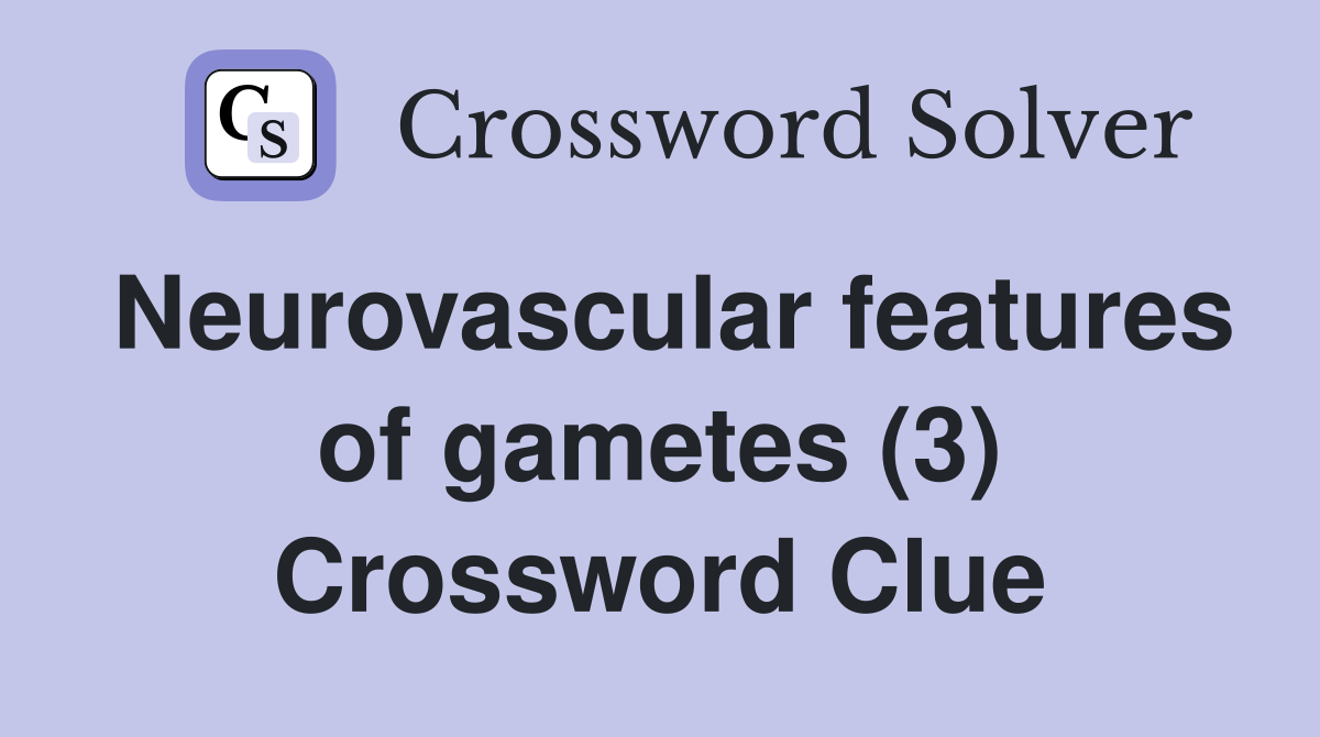 Neurovascular features of gametes (3) Crossword Clue